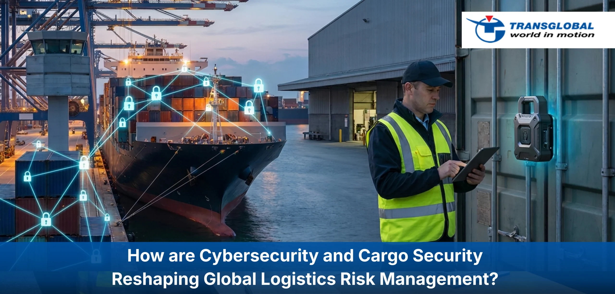 Cybersecurity and Cargo Security Reshaping Global Logistics Risk Management